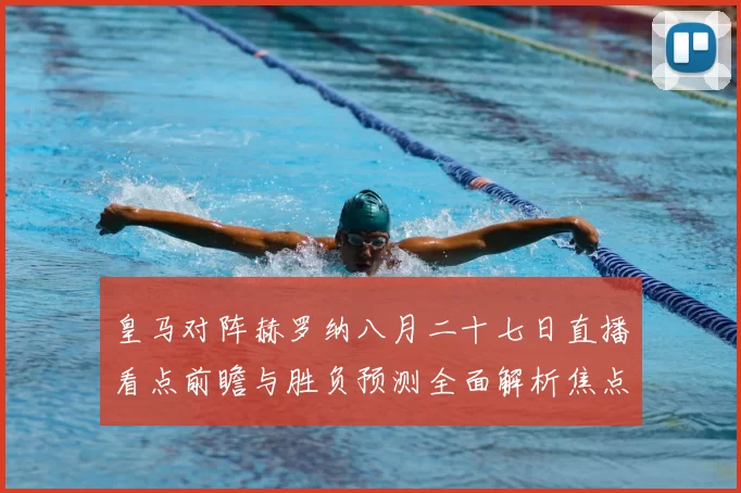皇马对阵赫罗纳八月二十七日直播看点前瞻与胜负预测全面解析焦点