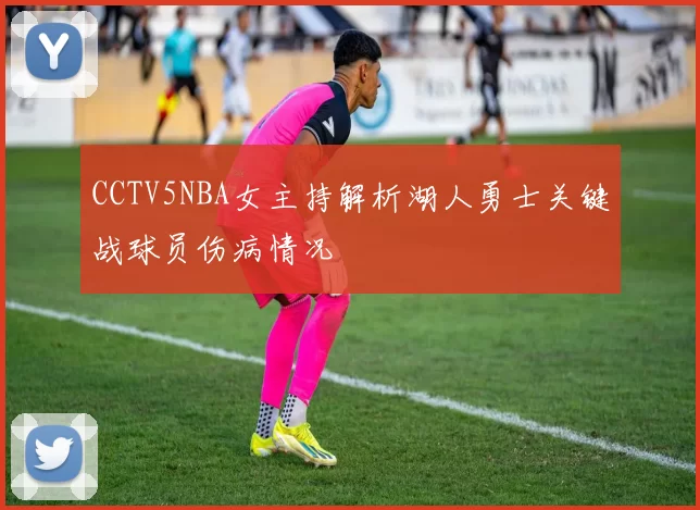 CCTV5NBA女主持解析湖人勇士关键战球员伤病情况