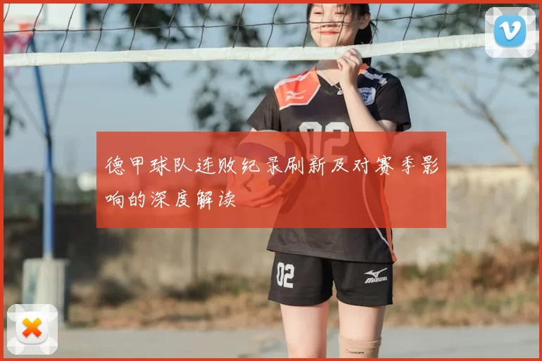 德甲球队连败纪录刷新及对赛季影响的深度解读