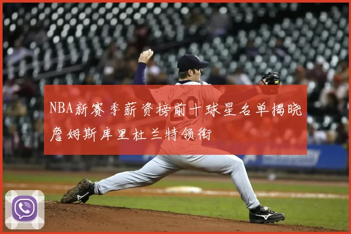 NBA新赛季薪资榜前十球星名单揭晓詹姆斯库里杜兰特领衔