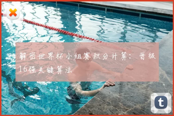 解密世界杯小组赛积分计算:晋级16强关键算法