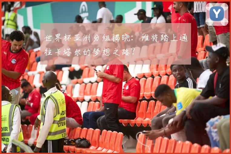 世界杯亚洲分组揭晓：谁将踏上通往卡塔尔的梦想之路？
