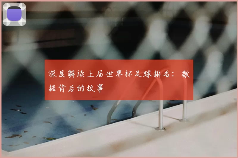 深度解读上届世界杯足球排名:数据背后的故事