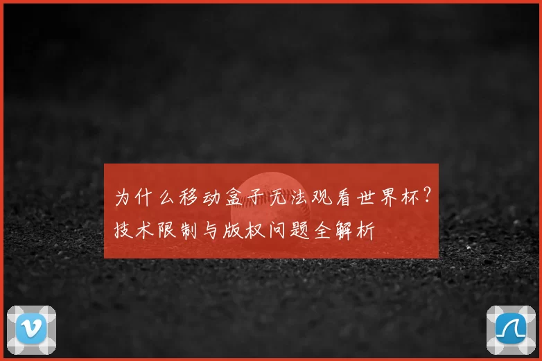 为什么移动盒子无法观看世界杯？技术限制与版权问题全解析