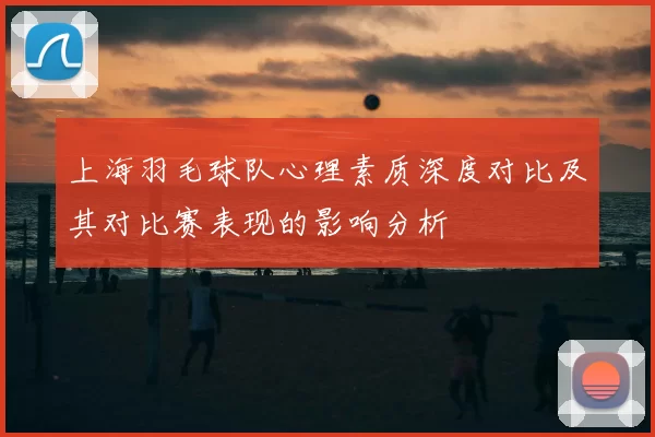 上海羽毛球队心理素质深度对比及其对比赛表现的影响分析