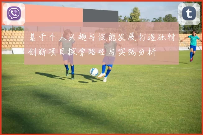 基于个人兴趣与技能发展打造独特创新项目探索路径与实践分析