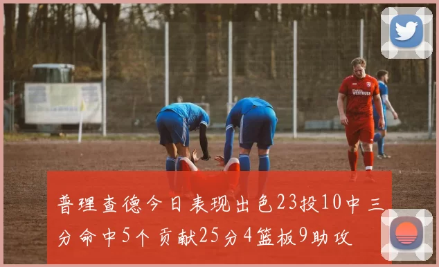 普理查德今日表现出色23投10中三分命中5个贡献25分4篮板9助攻