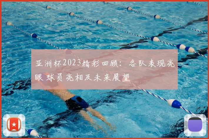 亚洲杯2023精彩回顾：各队表现亮眼 球员亮相及未来展望