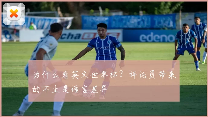 为什么看英文世界杯？评论员带来的不止是语言差异