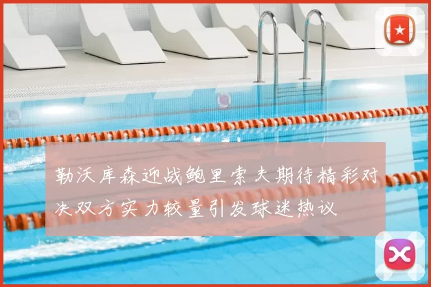 勒沃库森迎战鲍里索夫期待精彩对决双方实力较量引发球迷热议