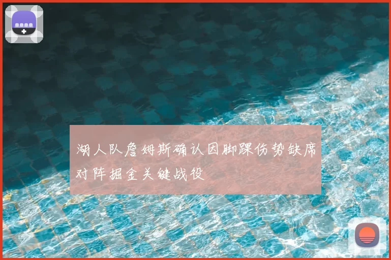 湖人队詹姆斯确认因脚踝伤势缺席对阵掘金关键战役