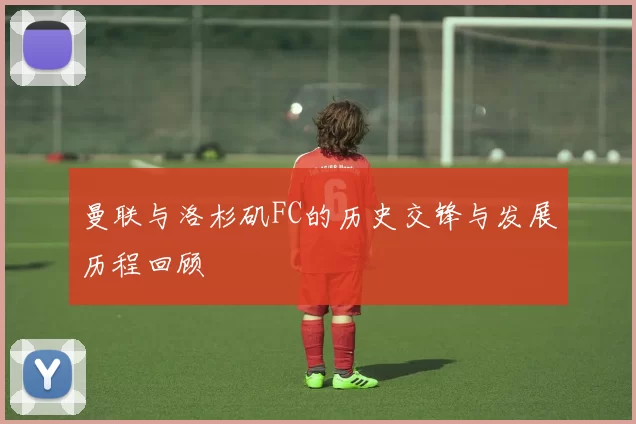 曼联与洛杉矶FC的历史交锋与发展历程回顾