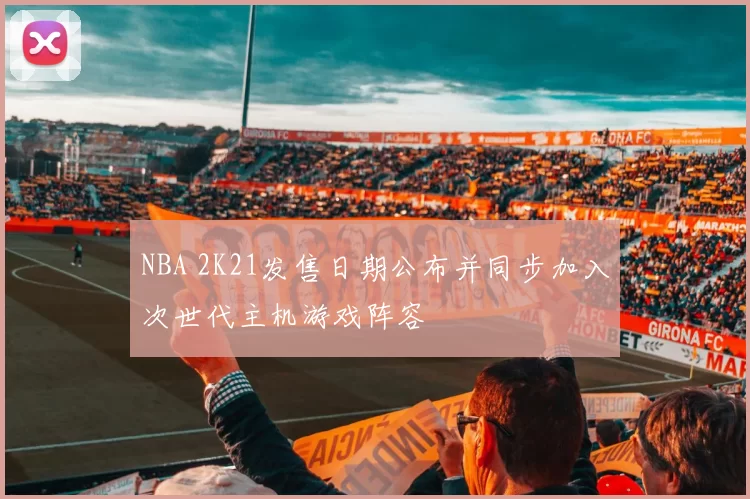 NBA 2K21发售日期公布并同步加入次世代主机游戏阵容