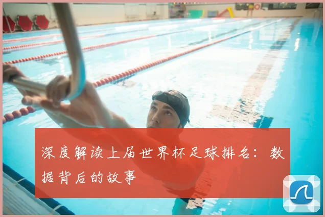 深度解读上届世界杯足球排名:数据背后的故事
