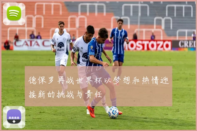 德保罗再战世界杯以梦想和热情迎接新的挑战与责任