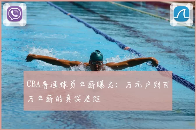 CBA普通球员年薪曝光：万元户到百万年薪的真实差距