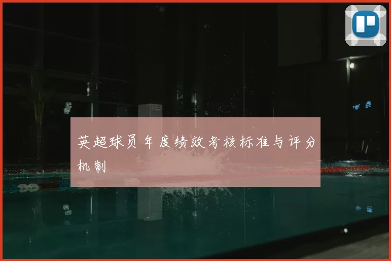 英超球员年度绩效考核标准与评分机制