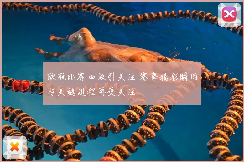 欧冠比赛回放引关注 赛事精彩瞬间与关键进程再受关注