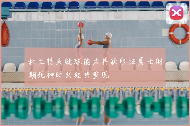 杜兰特关键球能力再获印证勇士时期死神时刻经典重现