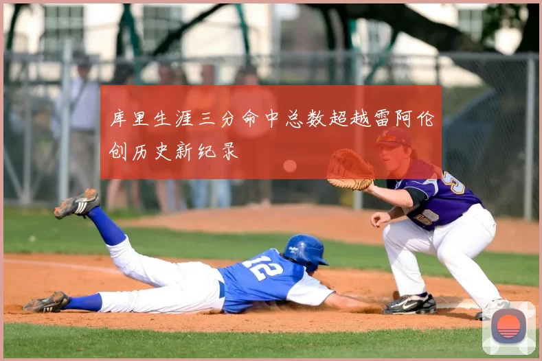 库里生涯三分命中总数超越雷阿伦创历史新纪录