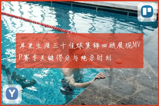 库里生涯三十佳球集锦回顾展现MVP赛季关键得分与绝杀时刻