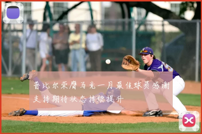 普比尔荣膺马竞一月最佳球员感谢支持期待状态持续提升