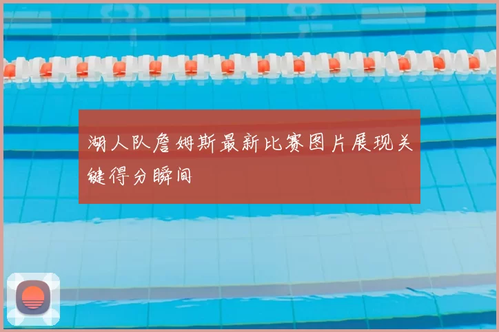 湖人队詹姆斯最新比赛图片展现关键得分瞬间