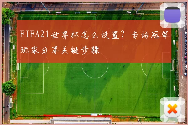 FIFA21世界杯怎么设置？专访冠军玩家分享关键步骤