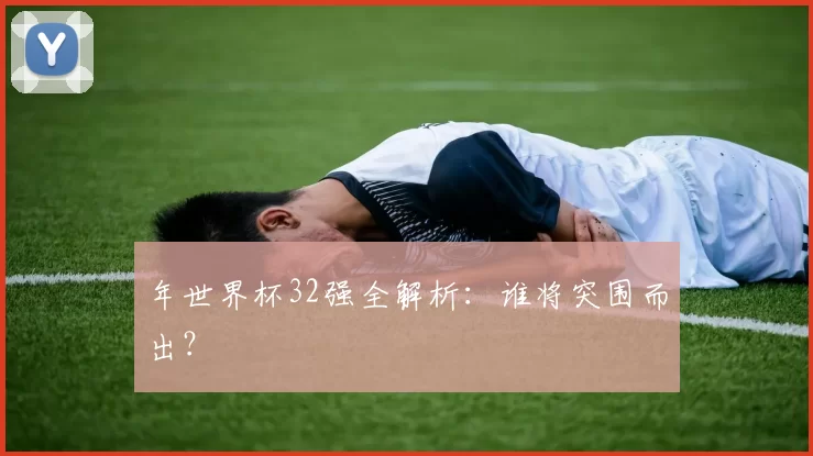 年世界杯32强全解析：谁将突围而出？