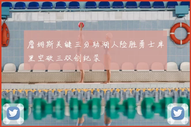 詹姆斯关键三分助湖人险胜勇士库里空砍三双创纪录