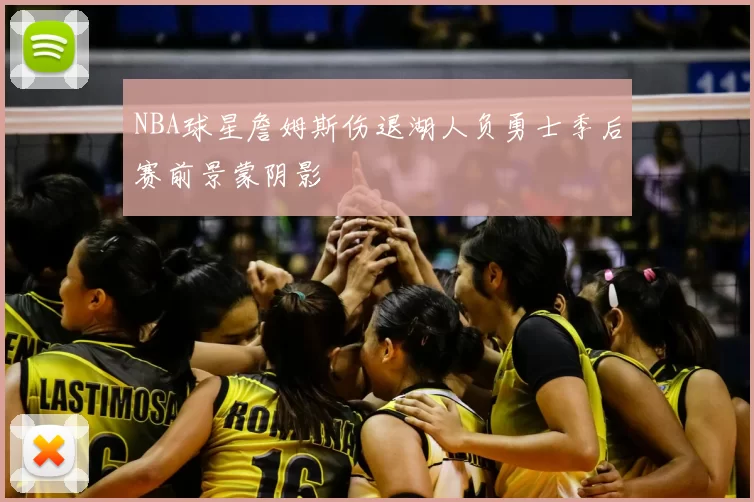 NBA球星詹姆斯伤退湖人负勇士季后赛前景蒙阴影
