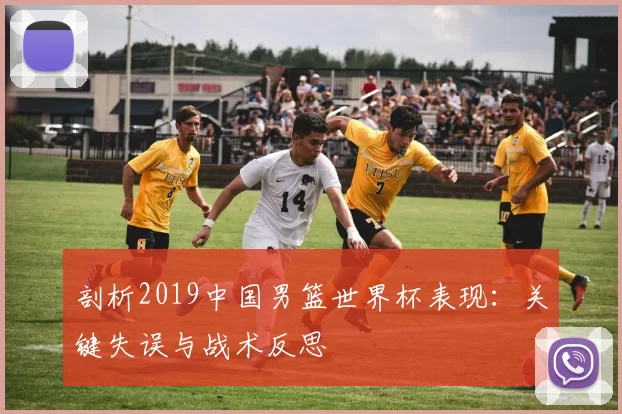 剖析2019中国男篮世界杯表现：关键失误与战术反思