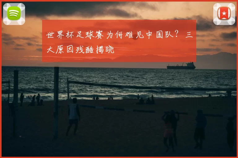 世界杯足球赛为何难见中国队？三大原因残酷揭晓