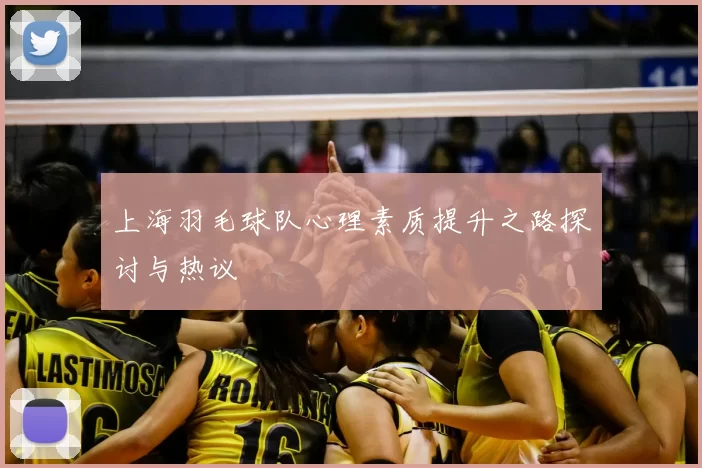 上海羽毛球队心理素质提升之路探讨与热议