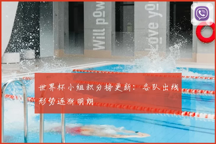 世界杯小组积分榜更新：各队出线形势逐渐明朗