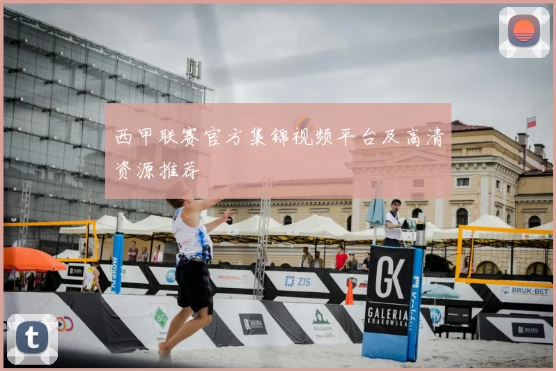 西甲联赛官方集锦视频平台及高清资源推荐