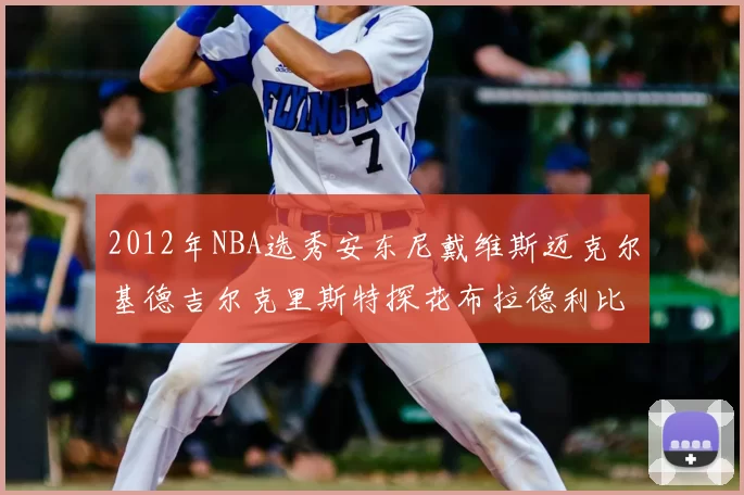 2012年NBA选秀安东尼戴维斯迈克尔基德吉尔克里斯特探花布拉德利比尔