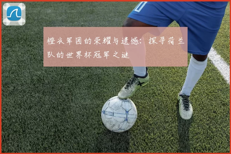 橙衣军团的荣耀与遗憾:探寻荷兰队的世界杯冠军之谜