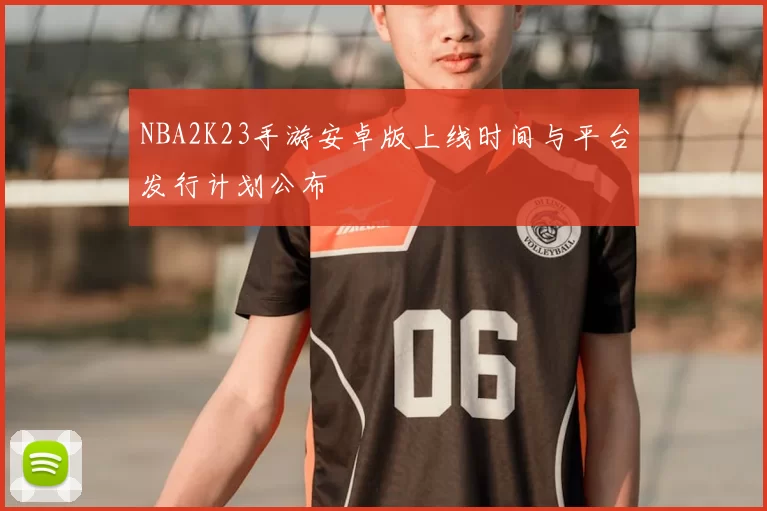 NBA2K23手游安卓版上线时间与平台发行计划公布
