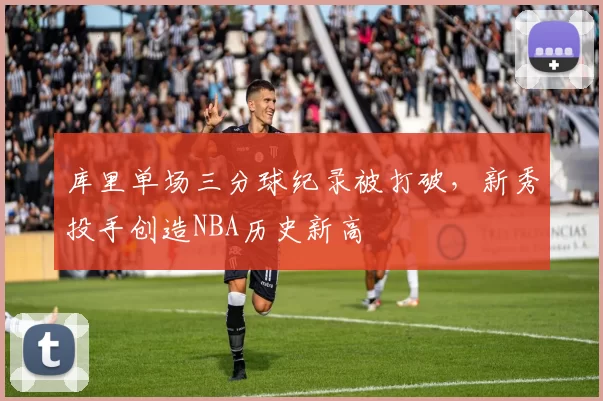库里单场三分球纪录被打破,新秀投手创造NBA历史新高