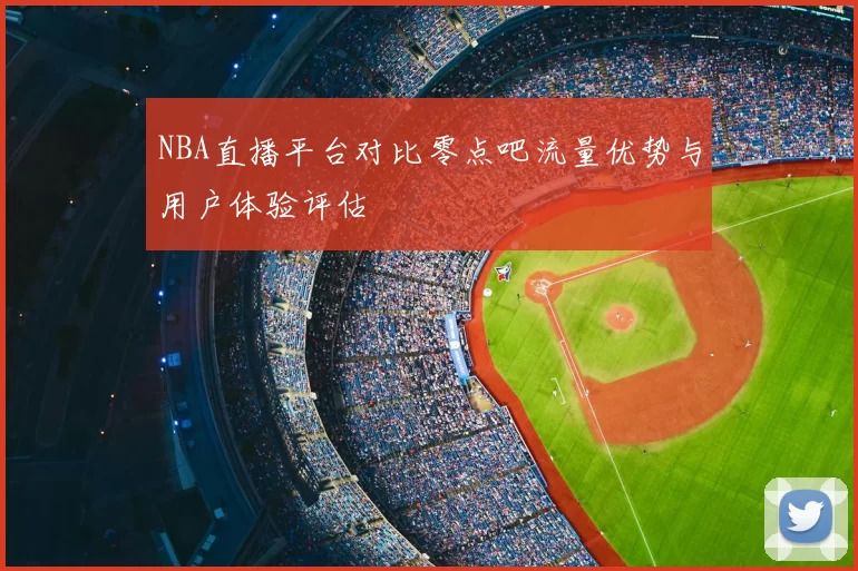 NBA直播平台对比零点吧流量优势与用户体验评估