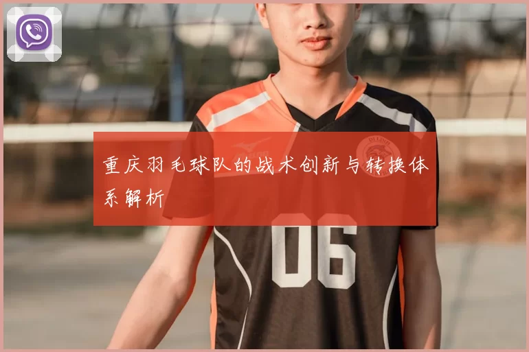 重庆羽毛球队的战术创新与转换体系解析