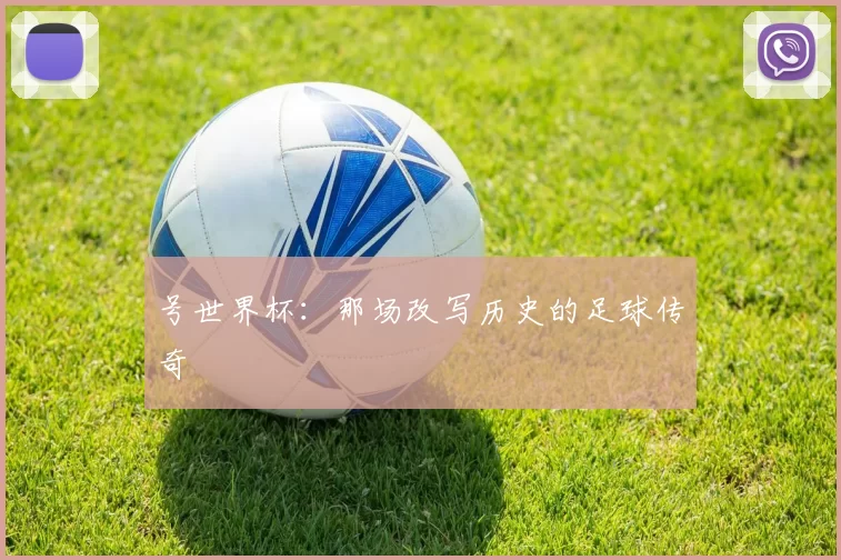 号世界杯:那场改写历史的足球传奇