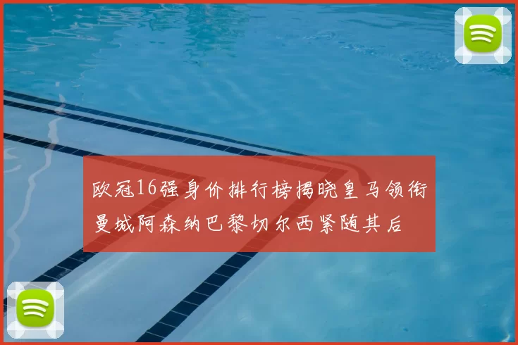欧冠16强身价排行榜揭晓皇马领衔曼城阿森纳巴黎切尔西紧随其后