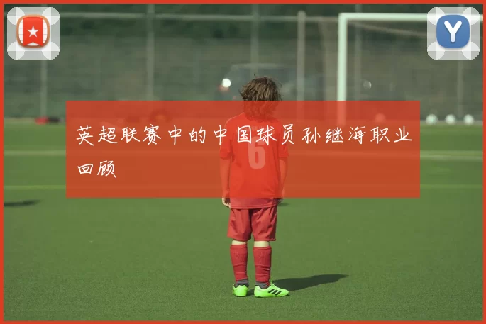 英超联赛中的中国球员孙继海职业回顾