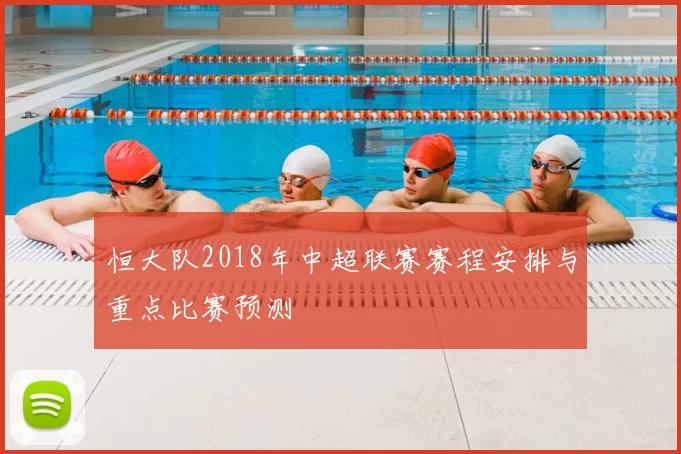 恒大队2018年中超联赛赛程安排与重点比赛预测