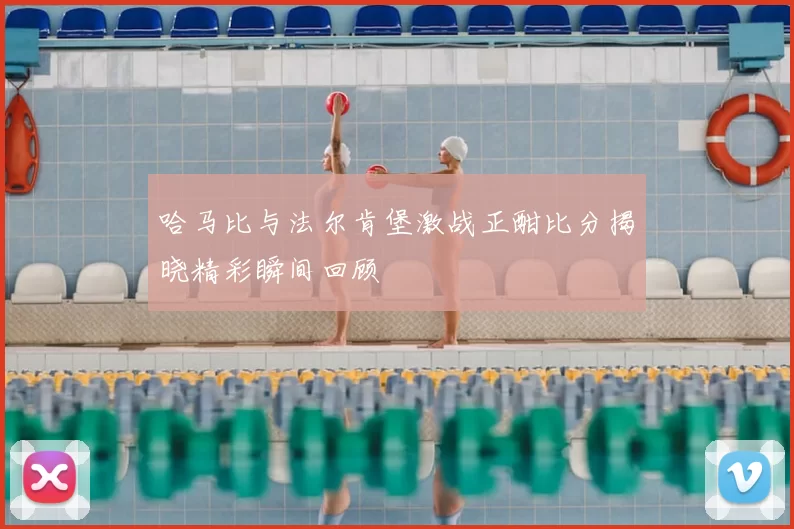 哈马比与法尔肯堡激战正酣比分揭晓精彩瞬间回顾