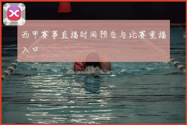 西甲赛事直播时间预告与比赛重播入口