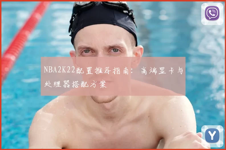 NBA2K22配置推荐指南：高端显卡与处理器搭配方案