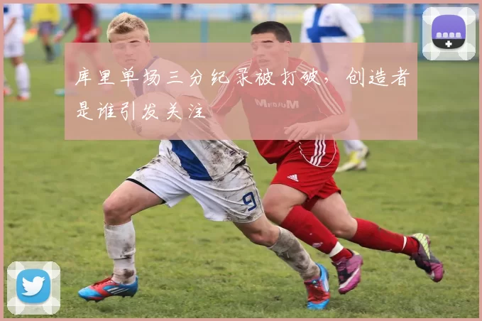库里单场三分纪录被打破,创造者是谁引发关注